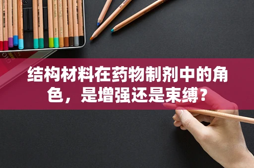 结构材料在药物制剂中的角色，是增强还是束缚？