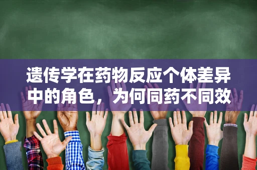 遗传学在药物反应个体差异中的角色，为何同药不同效？