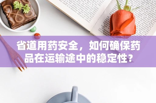 省道用药安全，如何确保药品在运输途中的稳定性？