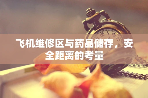 飞机维修区与药品储存，安全距离的考量