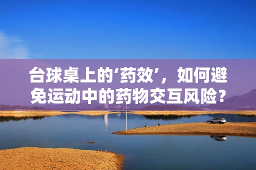 台球桌上的‘药效’，如何避免运动中的药物交互风险？
