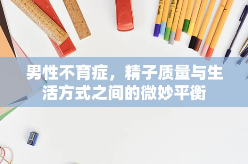 男性不育症，精子质量与生活方式之间的微妙平衡