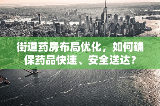 街道药房布局优化，如何确保药品快速、安全送达？