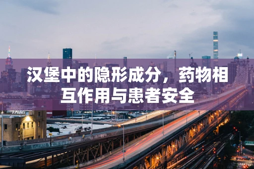 汉堡中的隐形成分，药物相互作用与患者安全