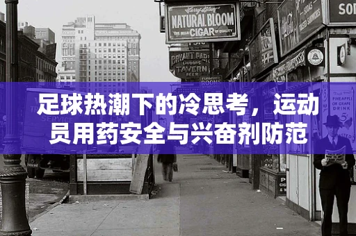 足球热潮下的冷思考，运动员用药安全与兴奋剂防范