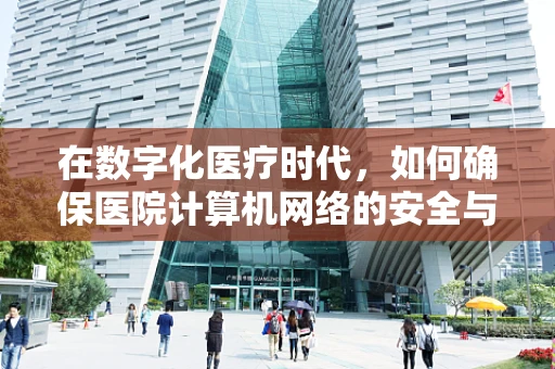在数字化医疗时代，如何确保医院计算机网络的安全与高效？