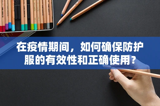 在疫情期间，如何确保防护服的有效性和正确使用？