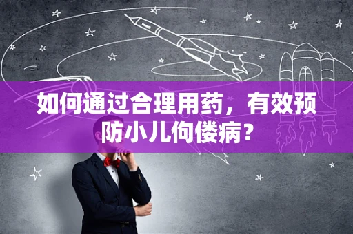 如何通过合理用药，有效预防小儿佝偻病？