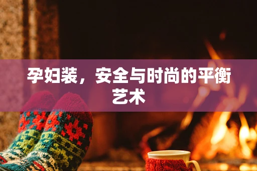 孕妇装，安全与时尚的平衡艺术